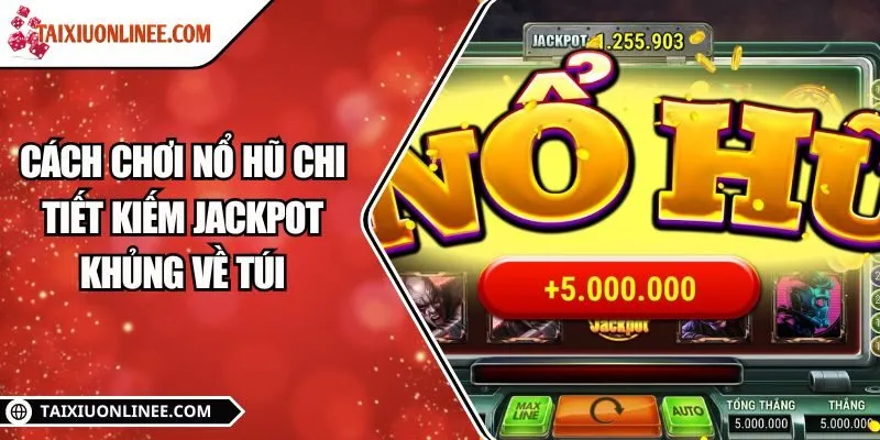 Cách chơi nổ hũ chi tiết kiếm Jackpot khủng về túi