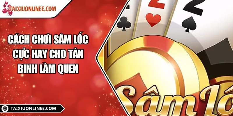 Cách chơi Sâm lốc cực hay cho tân binh làm quen