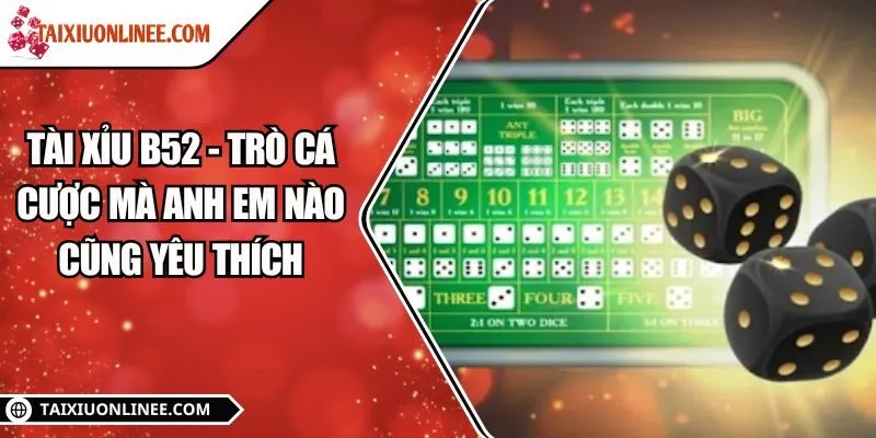 Tài xỉu B52 - Trò cá cược mà anh em nào cũng yêu thích