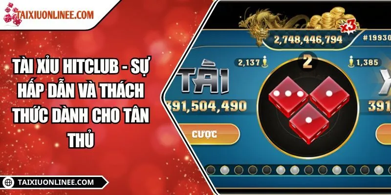 Tài xỉu Hitclub - Sự hấp dẫn và thách thức dành cho tân thủ