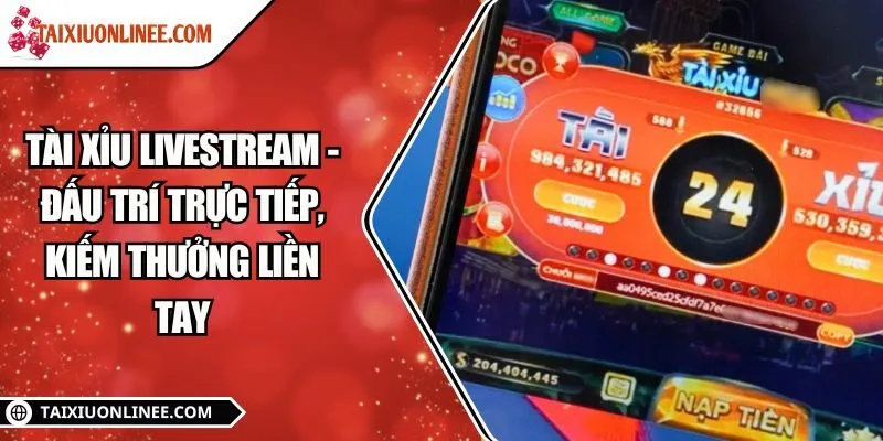 Tài xỉu livestream - Đấu trí trực tiếp, kiếm thưởng liền tay