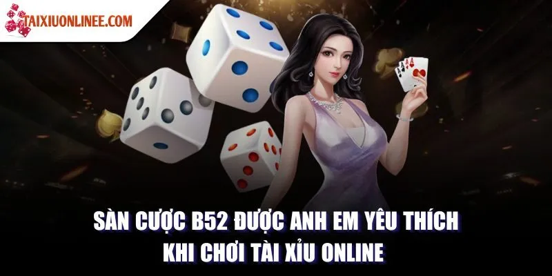 Sàn cược B52 được anh em yêu thích khi chơi Tài xỉu online