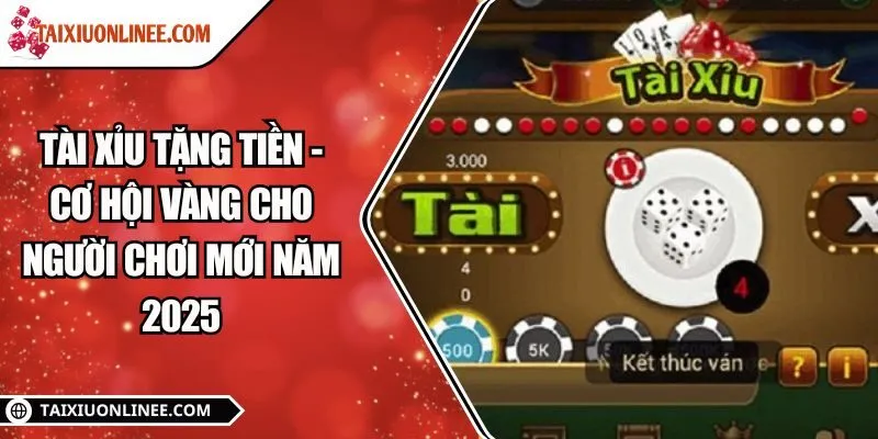 Tài xỉu tặng tiền - Cơ hội vàng cho người chơi mới năm 2025