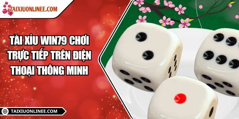 Tài xỉu win79 chơi trực tiếp trên điện thoại thông minh